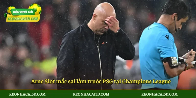 Arne Slot mắc sai lầm trước PSG tại Champions League