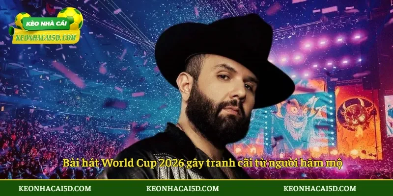 Bài hát World Cup 2026 gây tranh cãi từ người hâm mộ