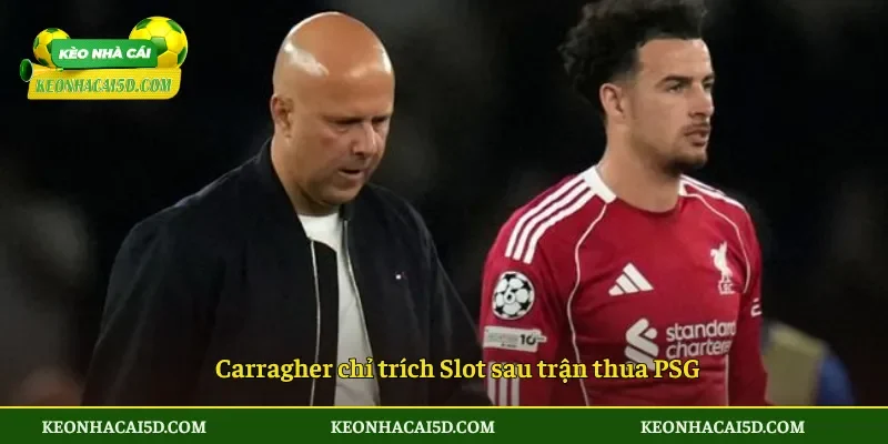 Carragher chỉ trích Slot 2 Carragher chỉ trích Slot sau trận thua PSG