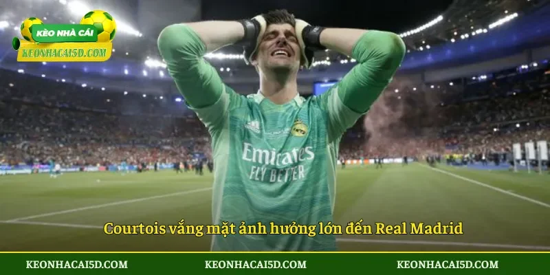 Courtois vắng mặt ảnh hưởng lớn đến Real Madrid