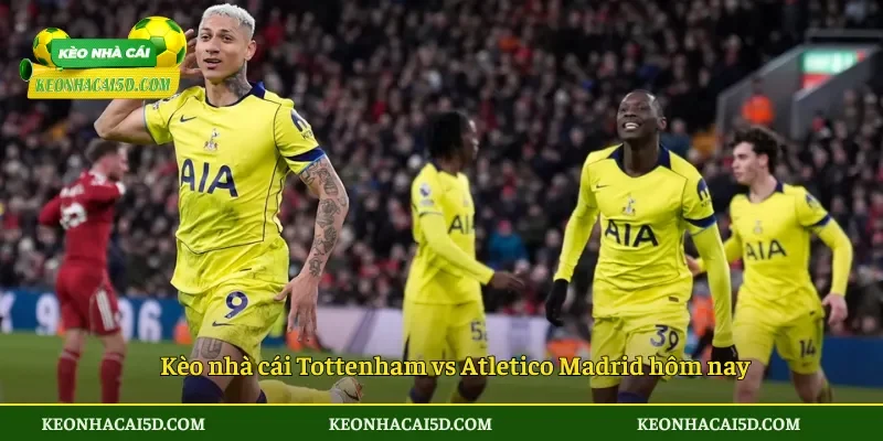 Kèo nhà cái Tottenham vs Atletico Madrid hôm nay