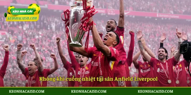 Không khí cuồng nhiệt tại sân Anfield Liverpool