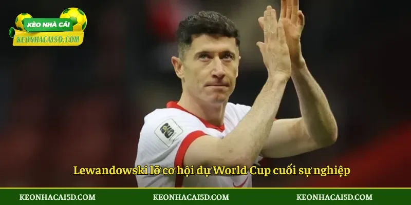 Lewandowski lỡ cơ hội dự World Cup cuối sự nghiệp