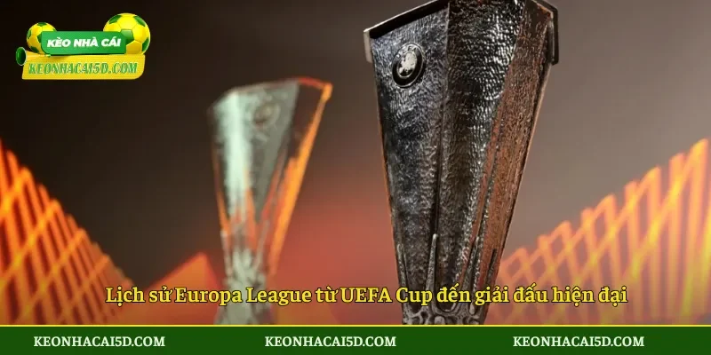 Lịch sử Europa League từ UEFA Cup đến giải đấu hiện đại
