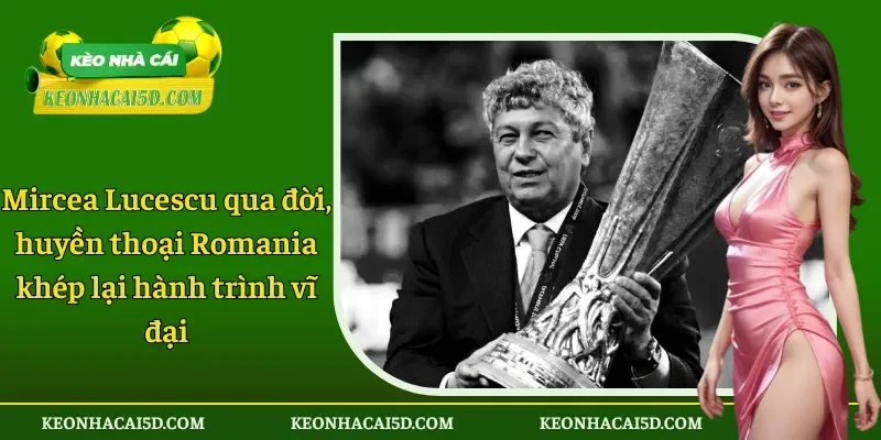 Mircea Lucescu qua đời, huyền thoại Romania khép lại hành trình vĩ đại