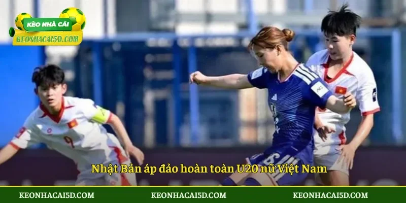 Nhật Bản áp đảo hoàn toàn U20 nữ Việt Nam
