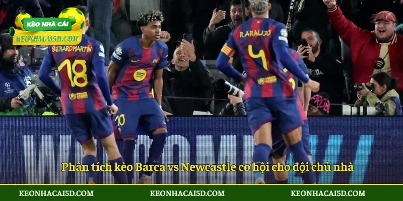 Phân tích kèo Barca vs Newcastle cơ hội cho đội chủ nhà