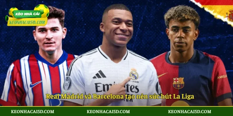 La Liga – Toàn cảnh giải đấu hàng đầu Tây Ban Nha 3 Real Madrid và Barcelona tạo nên sức hút La Liga