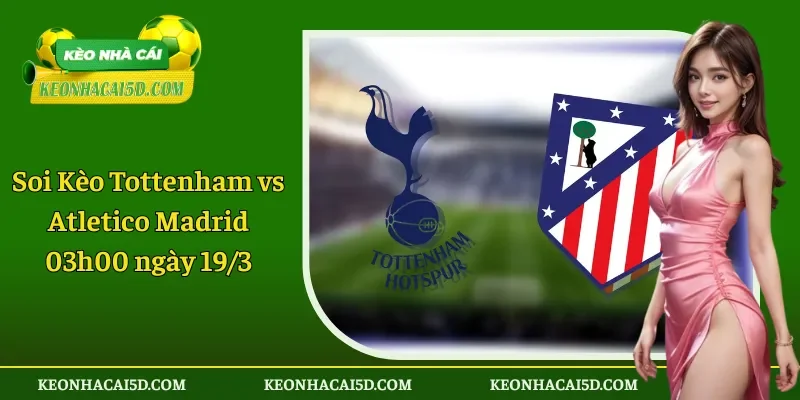 Soi Kèo Tottenham vs Atletico Madrid 03h00 ngày 193