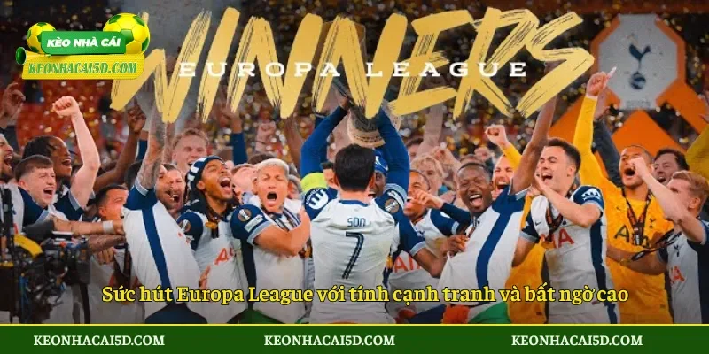 Sức hút Europa League với tính cạnh tranh và bất ngờ cao