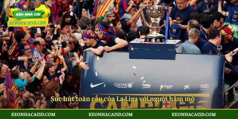La Liga – Toàn cảnh giải đấu hàng đầu Tây Ban Nha 4 Sức hút toàn cầu của La Liga với người hâm mộ