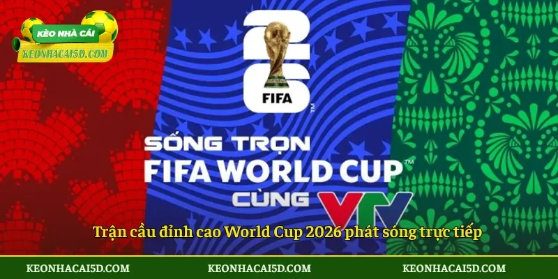 Bản quyền World Cup 2026 3 Trận cầu đỉnh cao World Cup 2026 phát sóng trực tiếp