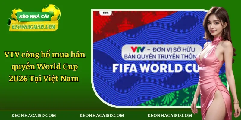 VTV công bố mua bản quyền World Cup 2026 Tại Việt Nam