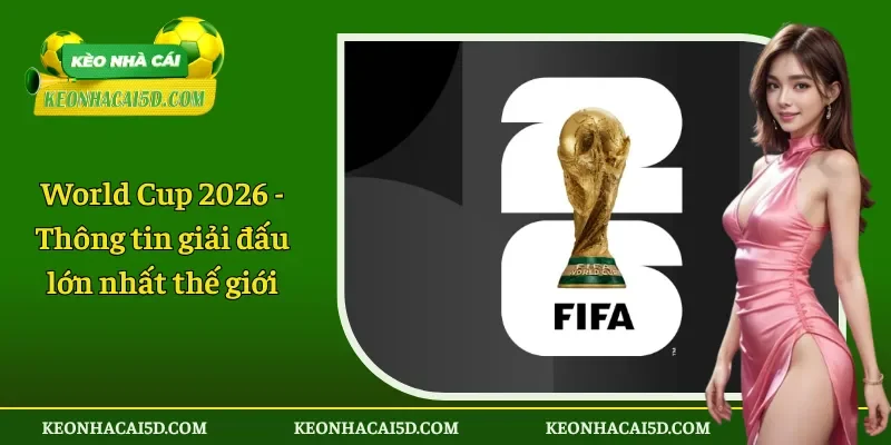 World Cup 2026 - Thông tin giải đấu lớn nhất thế giới